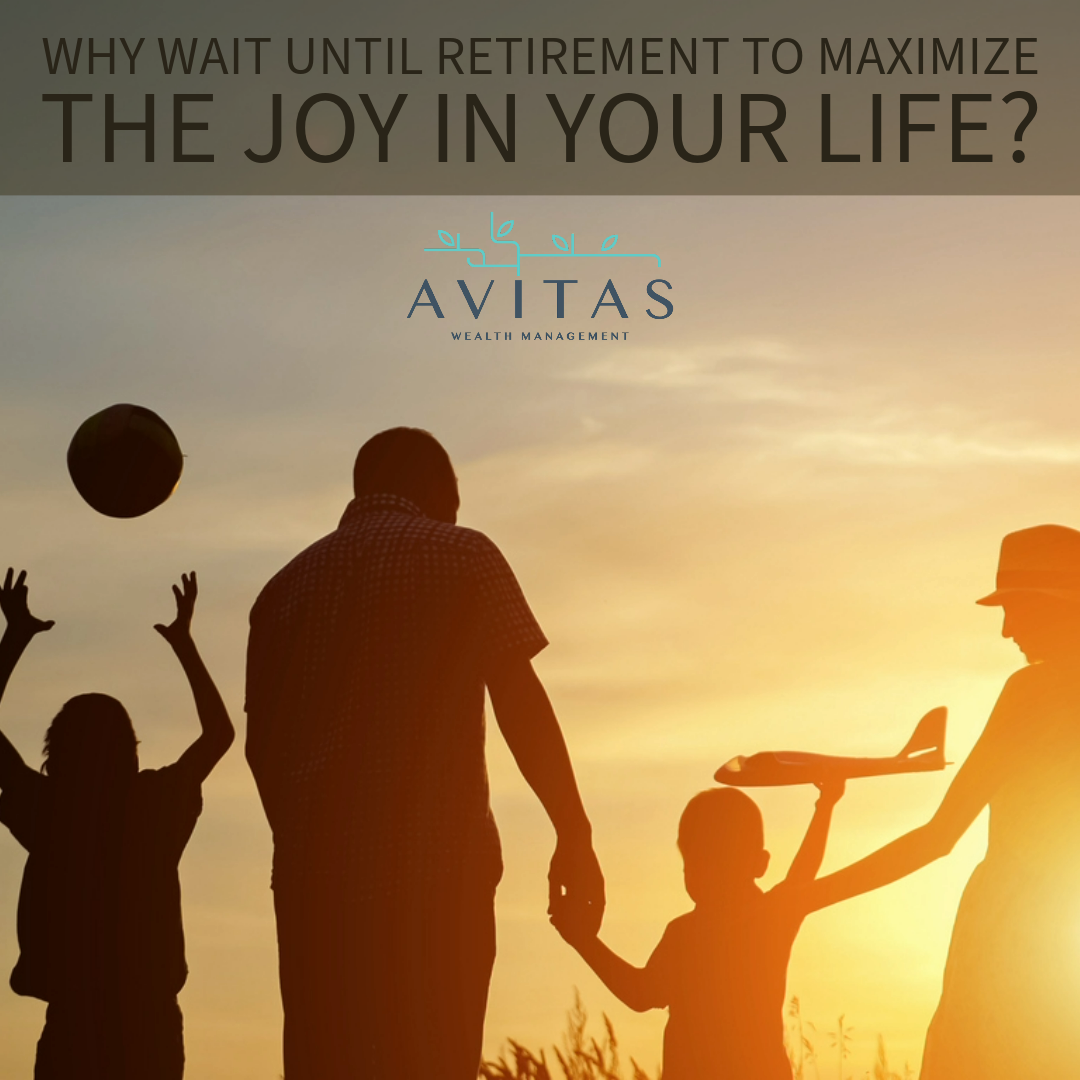 Why Wait Until Retirement To Maximize The Joy In Your Life?
